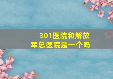 301医院和解放军总医院是一个吗