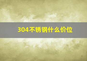 304不锈钢什么价位