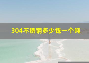 304不锈钢多少钱一个吨