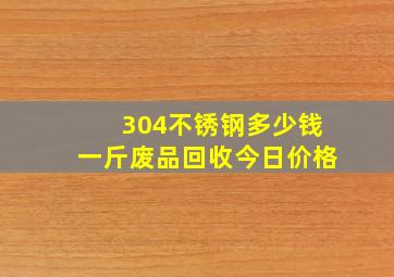 304不锈钢多少钱一斤废品回收今日价格