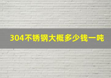 304不锈钢大概多少钱一吨