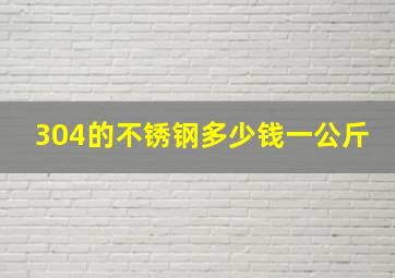 304的不锈钢多少钱一公斤