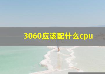 3060应该配什么cpu