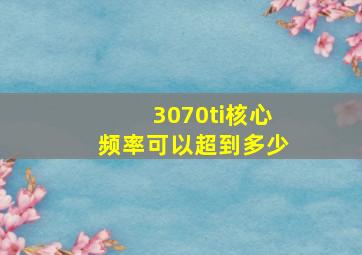 3070ti核心频率可以超到多少