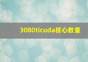 3080ticuda核心数量