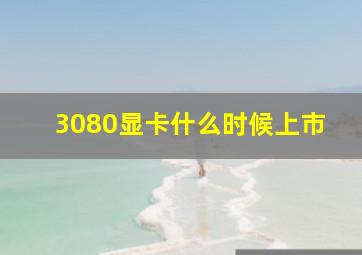 3080显卡什么时候上市