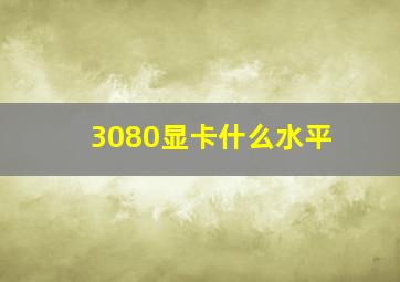 3080显卡什么水平