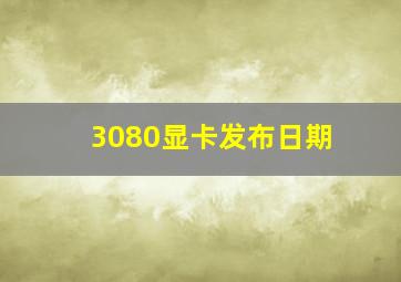 3080显卡发布日期