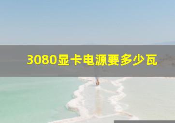 3080显卡电源要多少瓦