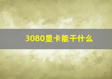 3080显卡能干什么