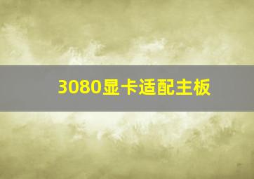 3080显卡适配主板