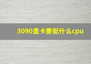 3090显卡要配什么cpu