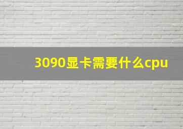 3090显卡需要什么cpu