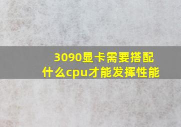 3090显卡需要搭配什么cpu才能发挥性能