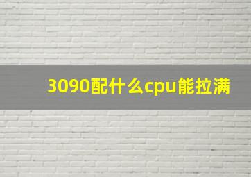 3090配什么cpu能拉满