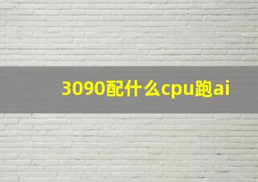 3090配什么cpu跑ai