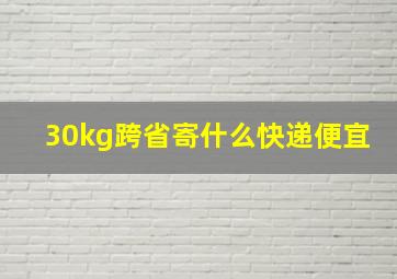 30kg跨省寄什么快递便宜