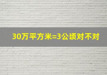 30万平方米=3公顷对不对