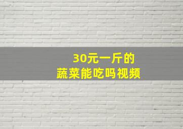 30元一斤的蔬菜能吃吗视频