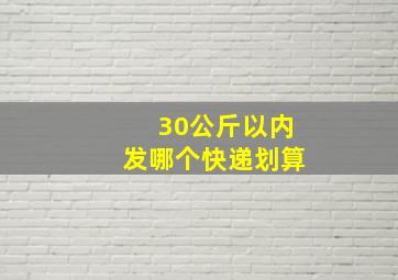 30公斤以内发哪个快递划算