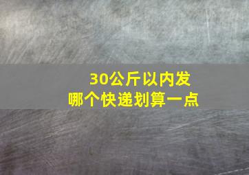 30公斤以内发哪个快递划算一点