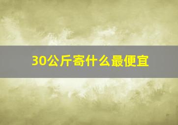 30公斤寄什么最便宜