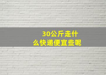 30公斤走什么快递便宜些呢