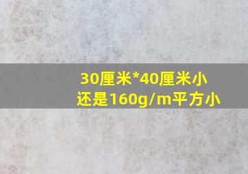 30厘米*40厘米小还是160g/m平方小