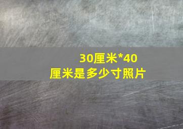 30厘米*40厘米是多少寸照片