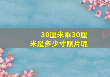 30厘米乘30厘米是多少寸照片呢