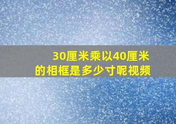 30厘米乘以40厘米的相框是多少寸呢视频