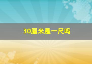 30厘米是一尺吗