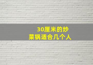 30厘米的炒菜锅适合几个人