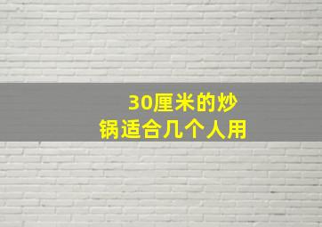 30厘米的炒锅适合几个人用