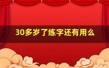 30多岁了练字还有用么