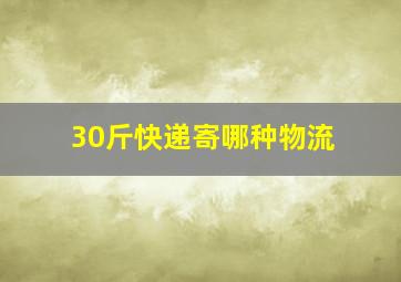 30斤快递寄哪种物流