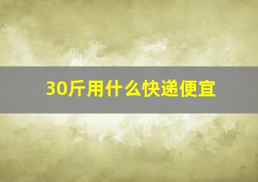 30斤用什么快递便宜