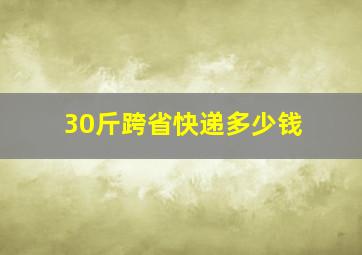 30斤跨省快递多少钱