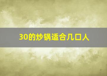 30的炒锅适合几口人