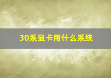 30系显卡用什么系统