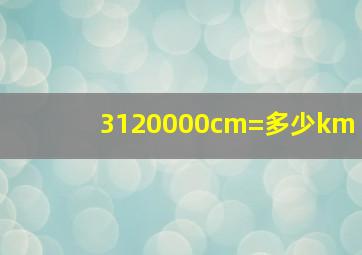 3120000cm=多少km