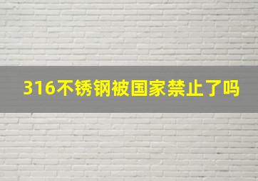 316不锈钢被国家禁止了吗