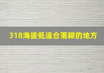 318海拔低适合落脚的地方