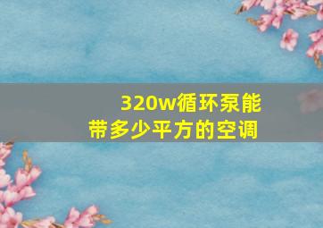 320w循环泵能带多少平方的空调