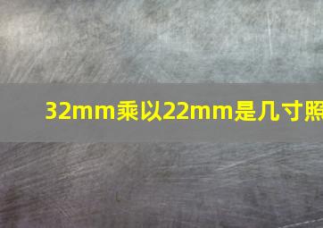 32mm乘以22mm是几寸照片