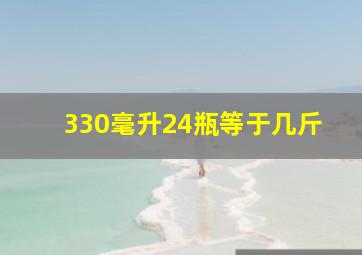 330毫升24瓶等于几斤