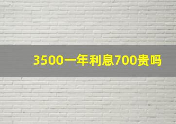 3500一年利息700贵吗