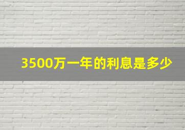 3500万一年的利息是多少