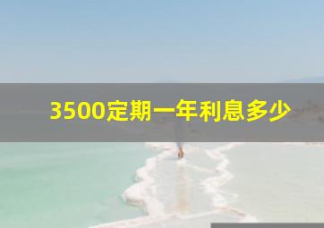 3500定期一年利息多少