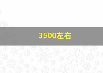 3500左右